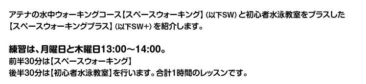 アテナの水中ウォーキングコース【スペースウォーキング】（以下SW）と初心者水泳教室をプラスした【スペースウォーキングプラス】（以下SW+）を紹介します。
