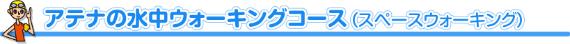 アテナの水中ウォーキングコース【スペースウォーキング】